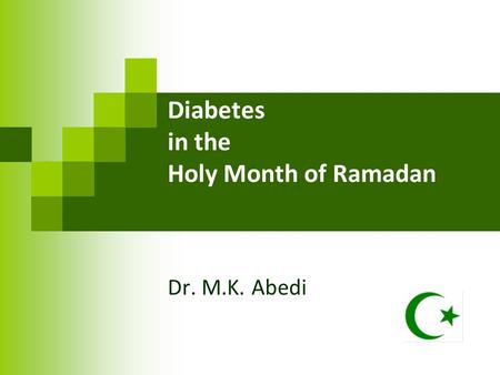 Diabetes in the Holy Month of Ramadan Dr. M.K. Abedi.