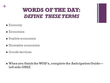 + WORDS OF THE DAY: DEFINE THESE TERMS Economy Economics Positive economics Normative economics Goods/services When you finish the WOD’s, complete the.