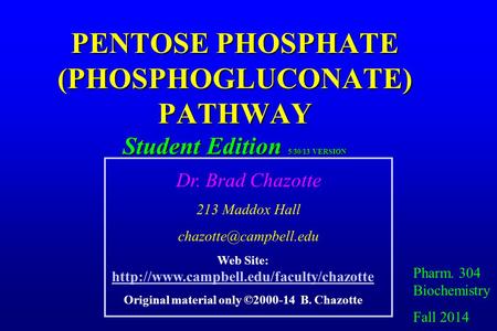 PENTOSE PHOSPHATE (PHOSPHOGLUCONATE) PATHWAY Student Edition 5/30/13 VERSION Pharm. 304 Biochemistry Fall 2014 Dr. Brad Chazotte 213 Maddox Hall