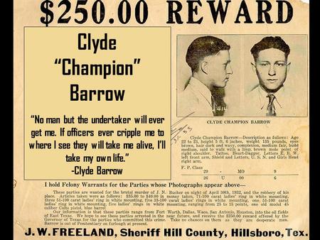 Clyde “Champion” Barrow “No man but the undertaker will ever get me. If officers ever cripple me to where I see they will take me alive, I’ll take my own.