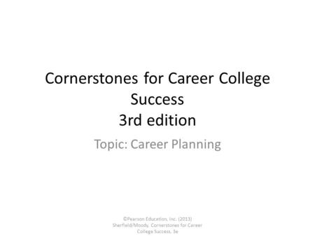 Cornerstones for Career College Success 3rd edition Topic: Career Planning ©Pearson Education, Inc. (2013) Sherfield/Moody, Cornerstones for Career College.