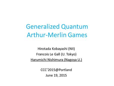 Generalized Quantum Arthur-Merlin Games Hirotada Kobayashi (NII) Francois Le Gall (U. Tokyo) Harumichi Nishimura (Nagoya U.) June 19,