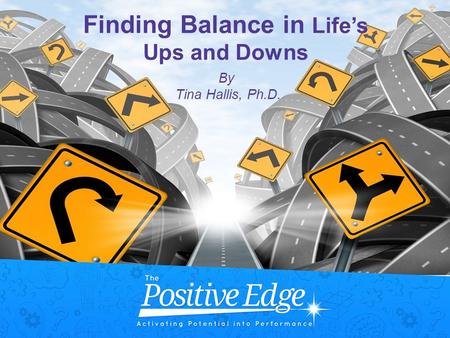 Finding Balance in Life’s Ups and Downs By Tina Hallis, Ph.D.
