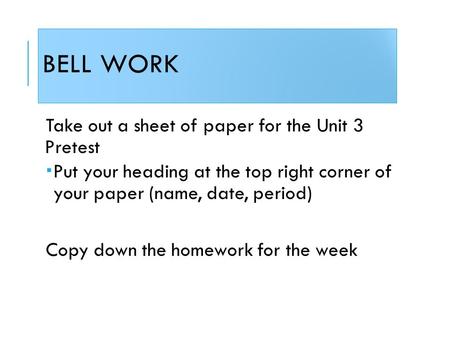 BELL WORK Take out a sheet of paper for the Unit 3 Pretest  Put your heading at the top right corner of your paper (name, date, period) Copy down the.