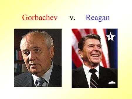 Gorbachev v. Reagan. Came to power in 1983 More moderate leader, wanted to end Cold War tensions Against forcing Eastern Bloc nations to be in the Warsaw.