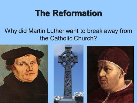 The Reformation Why did Martin Luther want to break away from the Catholic Church?