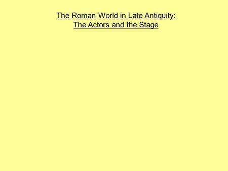 The Roman World in Late Antiquity: The Actors and the Stage.