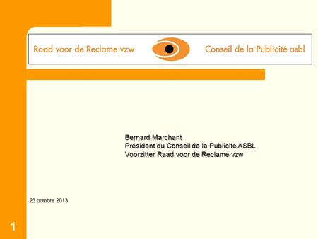 1 Bernard Marchant Président du Conseil de la Publicité ASBL Voorzitter Raad voor de Reclame vzw 23 octobre 2013.
