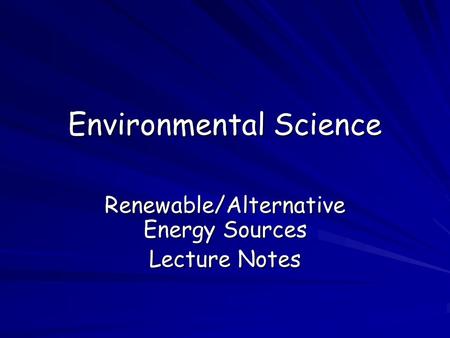 Environmental Science Renewable/Alternative Energy Sources Lecture Notes.