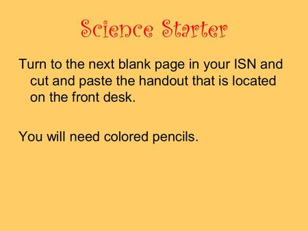 Science Starter Turn to the next blank page in your ISN and cut and paste the handout that is located on the front desk. You will need colored pencils.