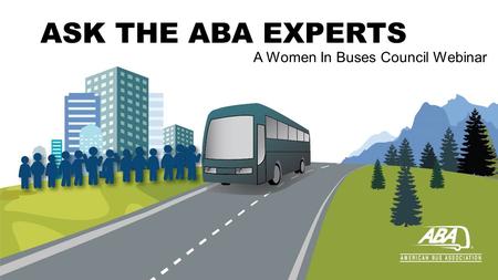 ASK THE ABA EXPERTS A Women In Buses Council Webinar.