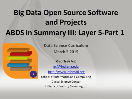 Big Data Open Source Software and Projects ABDS in Summary III: Layer 5-Part 1 Data Science Curriculum March 5 2015 Geoffrey Fox