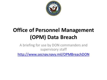 Office of Personnel Management (OPM) Data Breach A briefing for use by DON commanders and supervisory staff