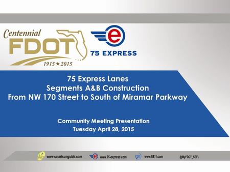 75 Express Lanes Segments A&B Construction From NW 170 Street to South of Miramar Parkway Community Meeting Presentation Tuesday April 28, 2015.