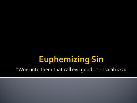 “Woe unto them that call evil good…” – Isaiah 5:20.