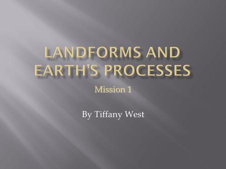 Mission 1 By Tiffany West. Your Task: To investigate Earth’s landforms and discover how they are made! You must proceed with caution! All around you.