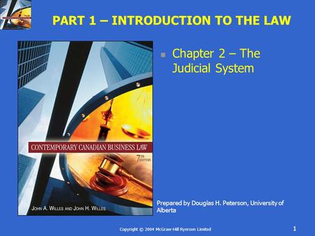 Copyright © 2004 McGraw-Hill Ryerson Limited 1 PART 1 – INTRODUCTION TO THE LAW Chapter 2 – The Judicial System Prepared by Douglas H. Peterson, University.
