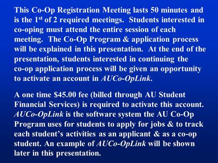 This Co-Op Registration Meeting lasts 50 minutes and is the 1 st of 2 required meetings. Students interested in co-oping must attend the entire session.
