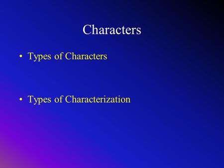 Characters Types of Characters Types of Characterization.