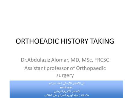 ORTHOEADIC HISTORY TAKING Dr.Abdulaziz Alomar, MD, MSc, FRCSC Assistant professor of Orthopaedic surgery في الاختبار الاوسكي اعتمد نموذج mini seax كمصدر.