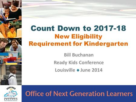 Bill Buchanan Ready Kids Conference Louisville June 2014 Count Down to 2017-18 New Eligibility Requirement for Kindergarten.