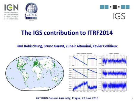 The IGS contribution to ITRF2014 Paul Rebischung, Bruno Garayt, Zuheir Altamimi, Xavier Collilieux 26th IUGG General Assembly, Prague, 28 June.