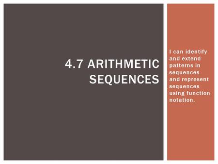 I can identify and extend patterns in sequences and represent sequences using function notation. 4.7 Arithmetic Sequences.