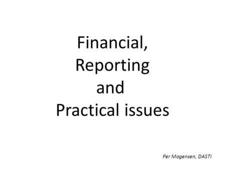 Financial, Reporting and Practical issues Per Mogensen, DASTI.