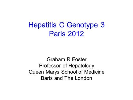 Hepatitis C Genotype 3 Paris 2012 Graham R Foster Professor of Hepatology Queen Marys School of Medicine Barts and The London.
