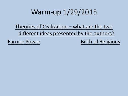 Warm-up 1/29/2015 Theories of Civilization – what are the two different ideas presented by the authors? Farmer Power Birth of Religions.