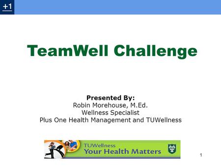 Presented By: Robin Morehouse, M.Ed. Wellness Specialist Plus One Health Management and TUWellness 1 TeamWell Challenge.