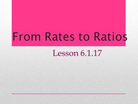 From Rates to Ratios Lesson 6.1.17.