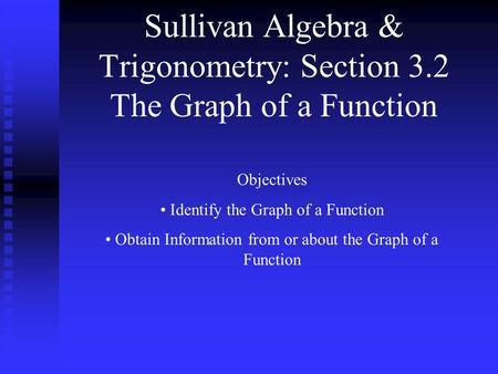 Sullivan Algebra & Trigonometry: Section 3.2 The Graph of a Function Objectives Identify the Graph of a Function Obtain Information from or about the Graph.