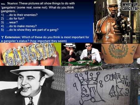 Starter: These pictures all show things to do with ‘gangsters’ (some real, some not). What do you think gangsters… 1)…do to their enemies? 2)…do for.