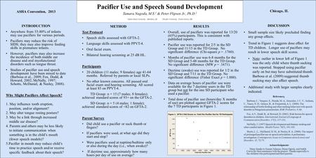 Pacifier Use and Speech Sound Development Tamara Nagoda, M.S. 1 & Peter Flipsen Jr., Ph.D. 2 1 Idaho State University, Meridian, ID 2 Pacific University,