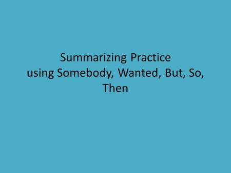 Summarizing Practice using Somebody, Wanted, But, So, Then