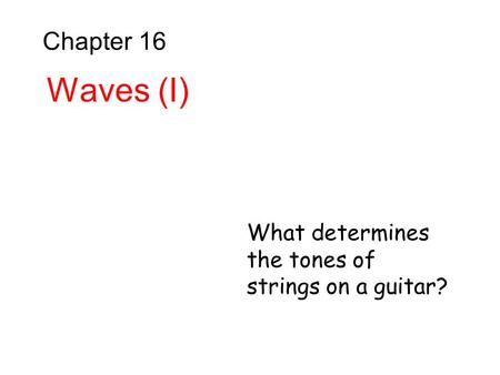 Chapter 16 Waves (I) What determines the tones of strings on a guitar?