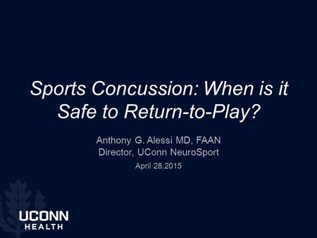 Sports Concussion: When is it Safe to Return-to-Play? Anthony G. Alessi MD, FAAN Director, UConn NeuroSport April 28,2015.