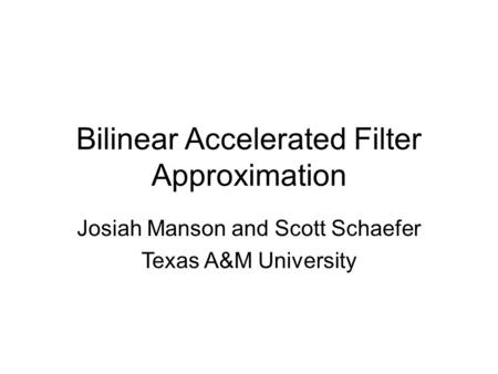Bilinear Accelerated Filter Approximation Josiah Manson and Scott Schaefer Texas A&M University.