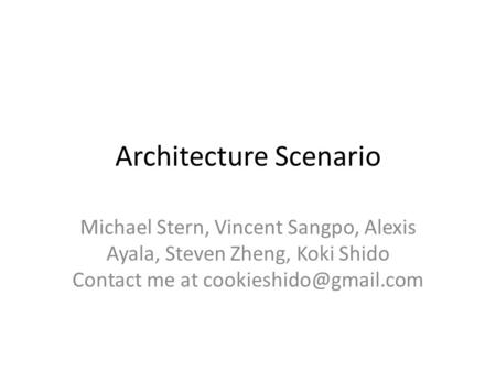 Architecture Scenario Michael Stern, Vincent Sangpo, Alexis Ayala, Steven Zheng, Koki Shido Contact me at