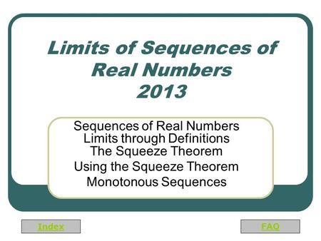 Index FAQ Limits of Sequences of Real Numbers 2013 Sequences of Real Numbers Limits through Definitions The Squeeze Theorem Using the Squeeze Theorem Monotonous.