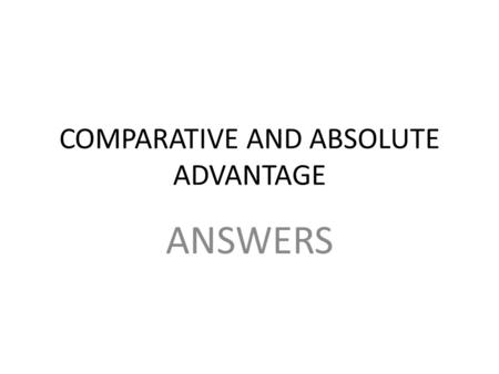 COMPARATIVE AND ABSOLUTE ADVANTAGE ANSWERS. TASK 1 1.Opportunity cost (D) A.Ability of a country to produce a good using fewer resources than another.