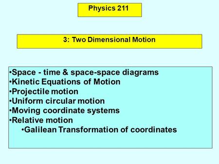 Physics 211 Space - time & space-space diagrams Kinetic Equations of Motion Projectile motion Uniform circular motion Moving coordinate systems Relative.