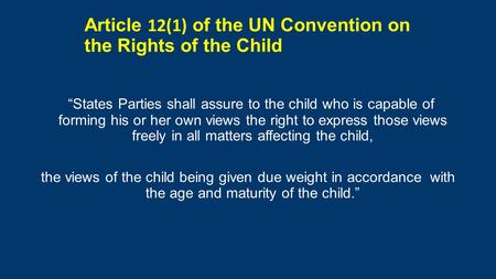 Article 12(1) of the UN Convention on the Rights of the Child “States Parties shall assure to the child who is capable of forming his or her own views.