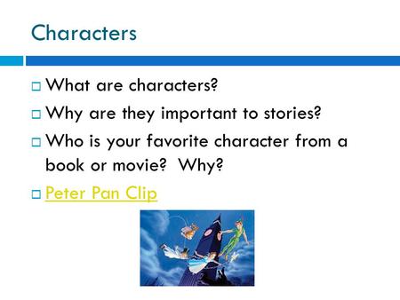 Characters  What are characters?  Why are they important to stories?  Who is your favorite character from a book or movie? Why?  Peter Pan Clip Peter.