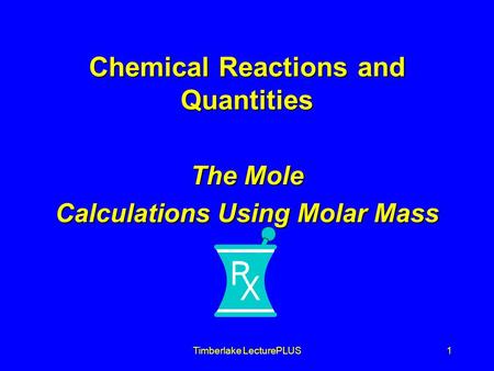 Timberlake LecturePLUS1 Chemical Reactions and Quantities The Mole Calculations Using Molar Mass.