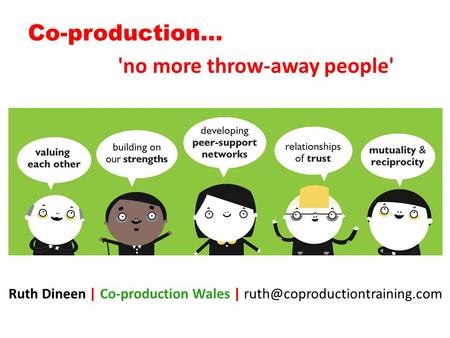 Co-production… 'no more throw-away people' Ruth Dineen | Co-production Wales |