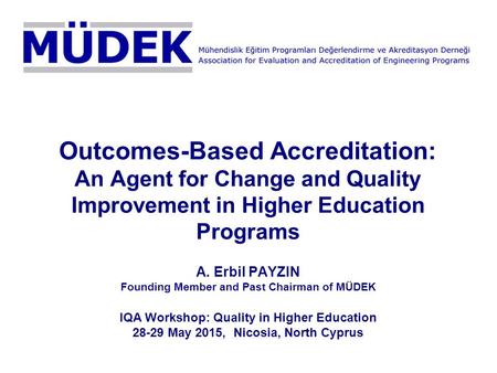 Outcomes-Based Accreditation: An Agent for Change and Quality Improvement in Higher Education Programs A. Erbil PAYZIN Founding Member and Past Chairman.