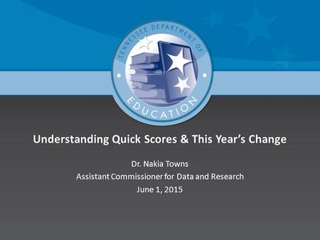 Understanding Quick Scores & This Year’s ChangeUnderstanding Quick Scores & This Year’s Change Dr. Nakia TownsDr. Nakia Towns Assistant Commissioner for.