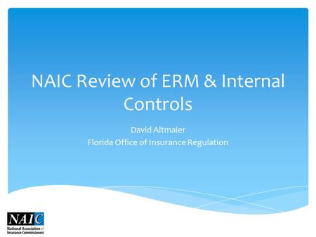 NAIC Review of ERM & Internal Controls David Altmaier Florida Office of Insurance Regulation.